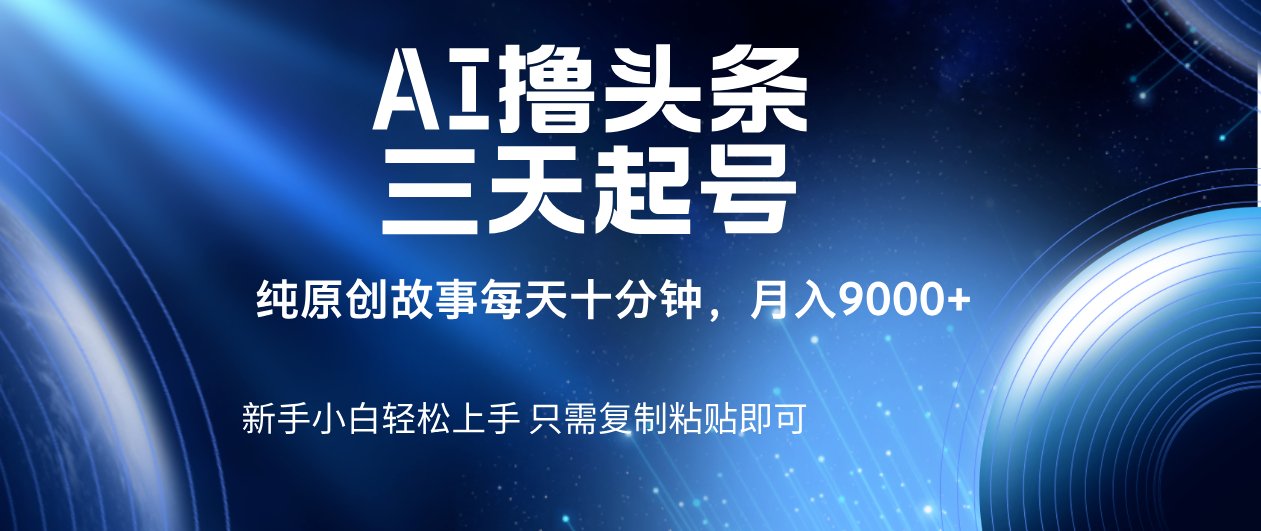 AI撸头条三天起号,纯原创情感故事,每天10分钟月入9000+-翌晨科技网