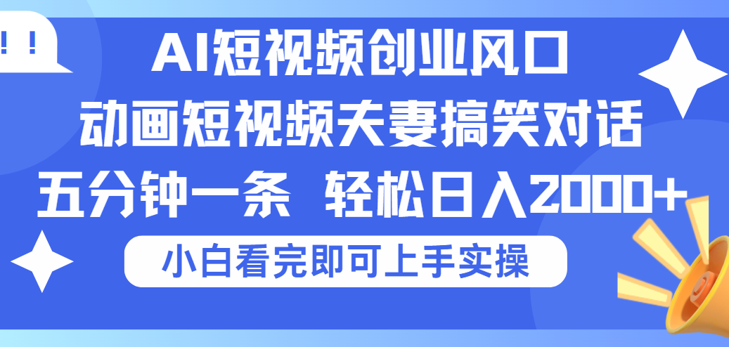 2025Ai短视频创业风口！夫妻搞笑对话，动画短视频五分钟做一条，可矩阵操作，轻松日入 2000+-翌晨科技网