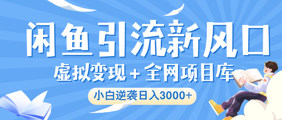 闲鱼引流新风口，虚拟变现＋全网项目库，小白逆袭日入 3000+-翌晨科技网