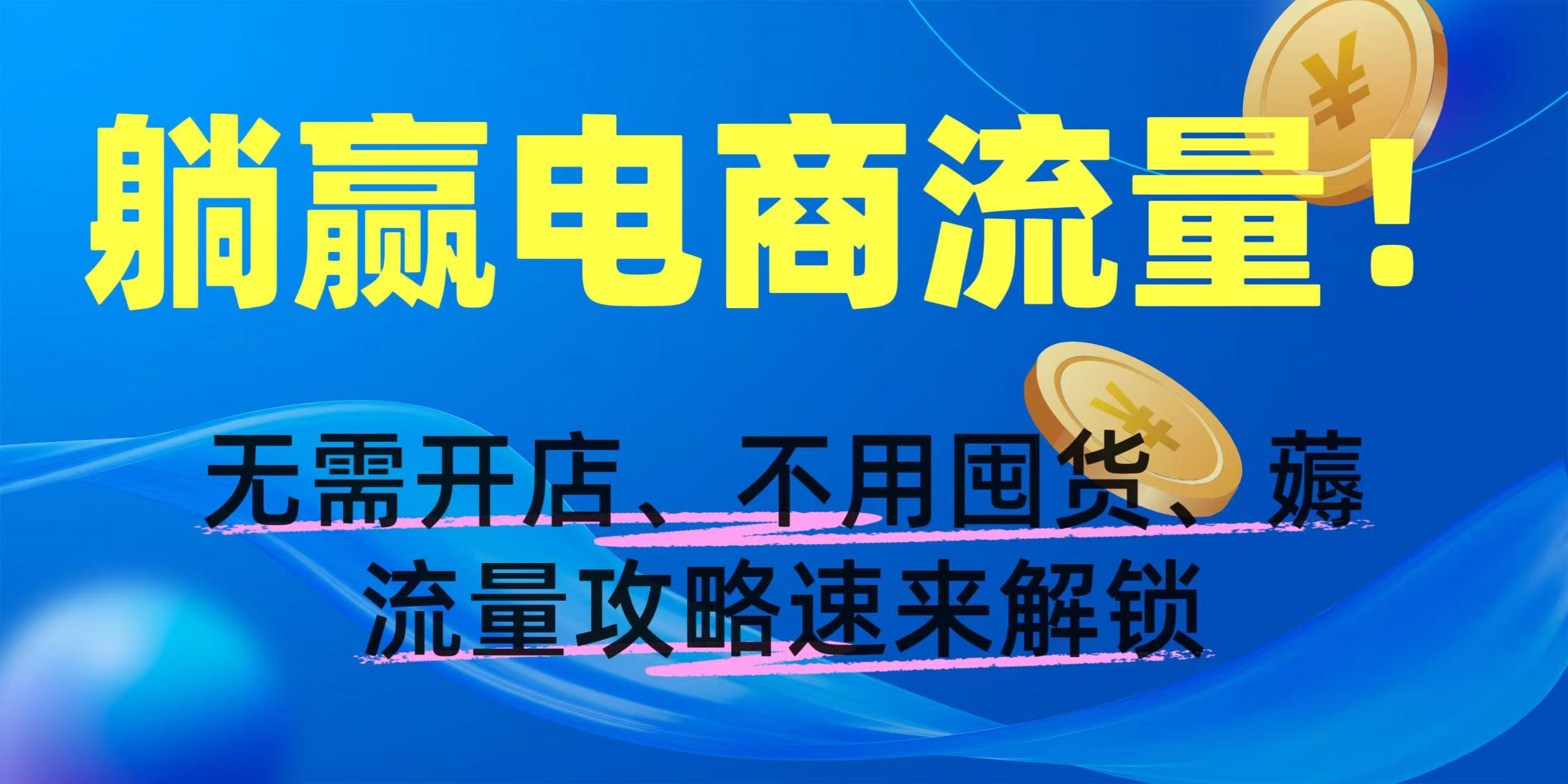 躺赢电商流量！无需开店、不用囤货，薅流量攻略速来解锁-翌晨科技网