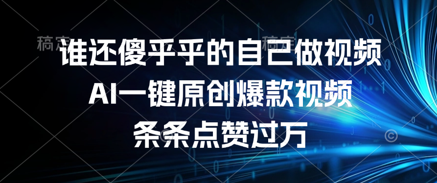 谁还傻乎乎的自己做视频？AI一键原创爆款视频，条条点赞过万-翌晨科技网