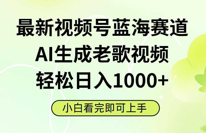 最新视频号蓝海赛道，Ai生成老歌视频，小白也可轻松日入1000➕-翌晨科技网