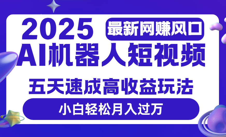 2025最新网赚变现风口，Ai 机器人短视频，五天速成高收益玩法，小白轻松月入过万-翌晨科技网