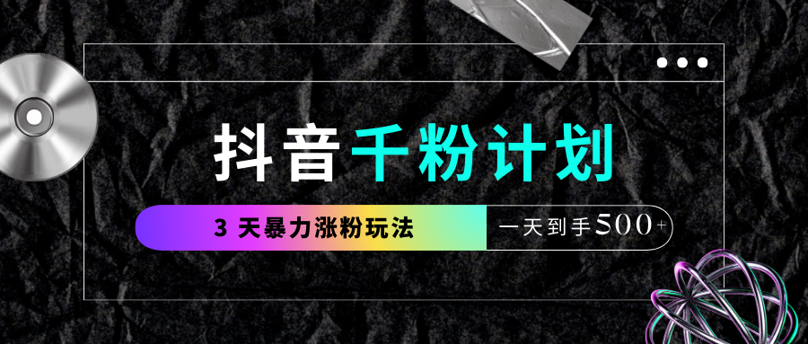 抖音千粉计划，最新玩法三天暴力涨千粉，一天到手500元+-翌晨科技网