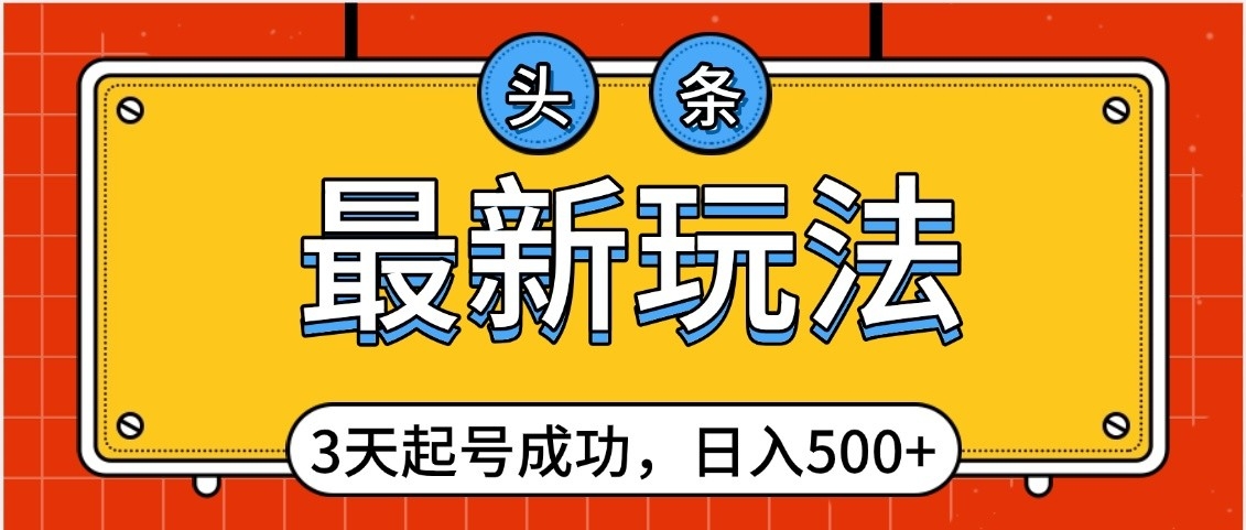头条，最新玩法，3天起号成功，日入500+，小白轻松上手-翌晨科技网