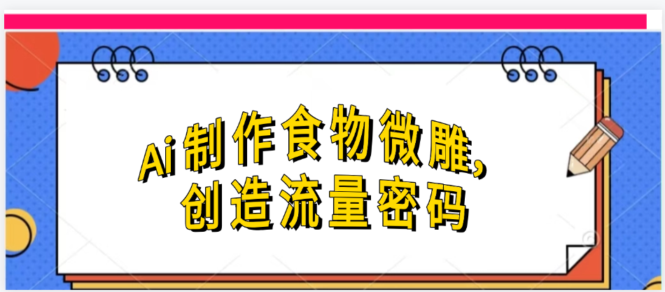Ai制作食物微雕，创造流量密码，实现日入几张-翌晨科技网