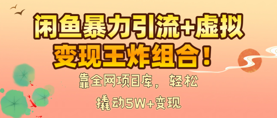 闲鱼暴力引流+虚拟变现王炸组合！靠全网项目库，轻松撬动5W+变现-翌晨科技网