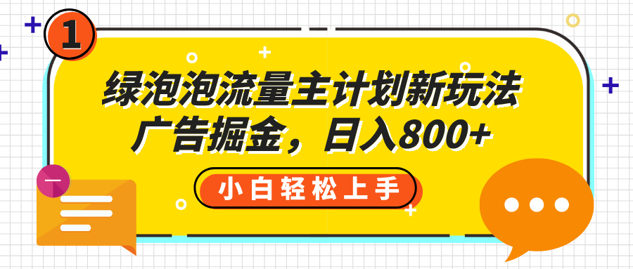 绿泡泡流量主计划新玩法，广告掘金，日入800+-翌晨科技网
