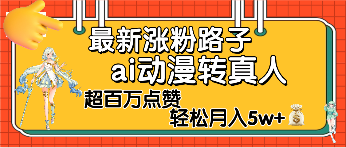 【揭秘】最新涨粉野路子，ai动漫转真人，超百万点赞，轻松月入5W+-翌晨科技网