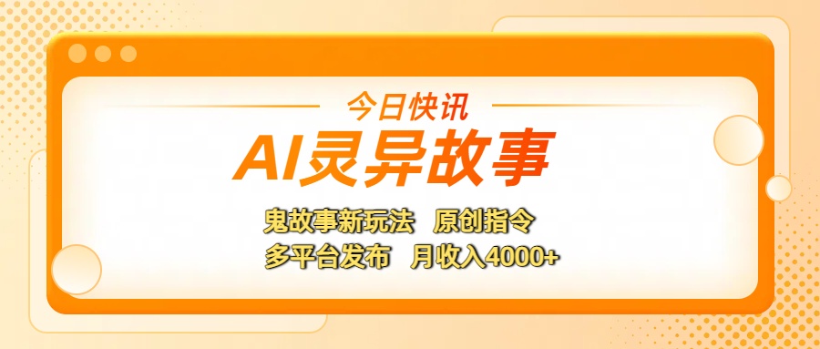 AI灵异故事，鬼故事新玩法，原创指令，多平台发布，月收入4000+-翌晨科技网