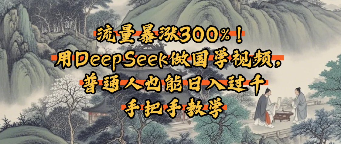 流量暴涨300%！用DeepSeek做国学视频，普通人也能日入过千-翌晨科技网