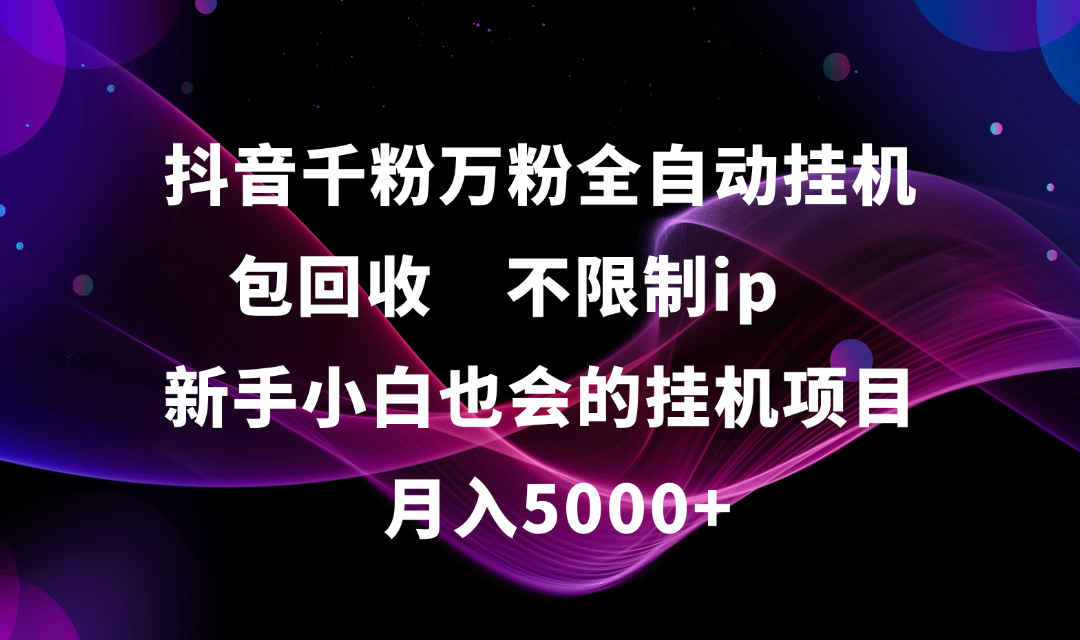 抖音千粉万粉全自动挂机，包回收，不限制ip，新手小白也会的批量挂机，月入5000+-翌晨科技网
