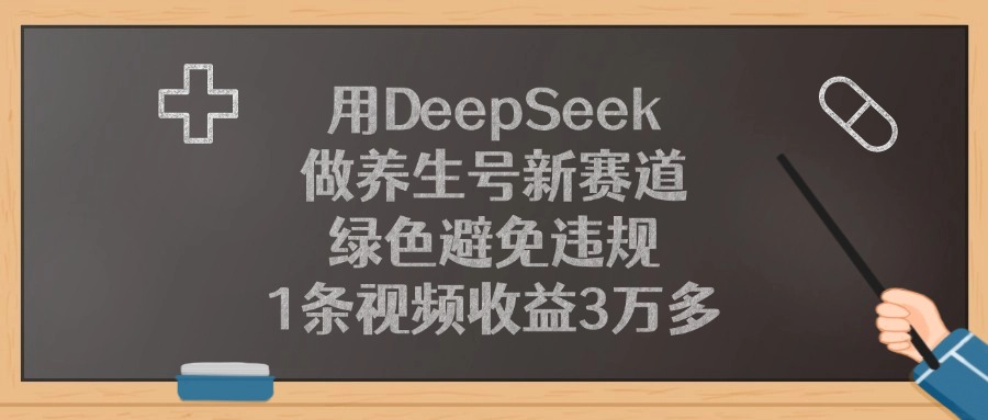 用DeepSeek做养生号新赛道，1条视频收益3万多，绿色避免违规-翌晨科技网