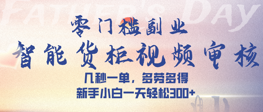 智能货柜视频审核，几秒一单，多劳多得，新手小白一天轻松 300➕-翌晨科技网