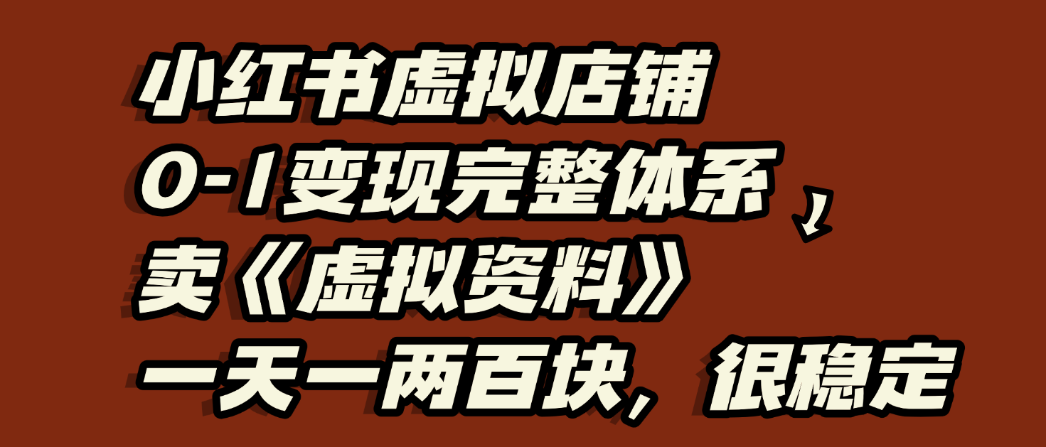 小红书虚拟店铺0-1变现完整体系：虚拟资料，一天一两百块，很稳定-翌晨科技网