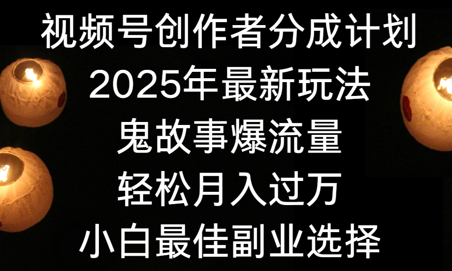 视频号创作者分成计划，2025年最新玩法鬼故事爆流量，小白轻松上手，副业的绝佳选择，轻松月入过万-翌晨科技网