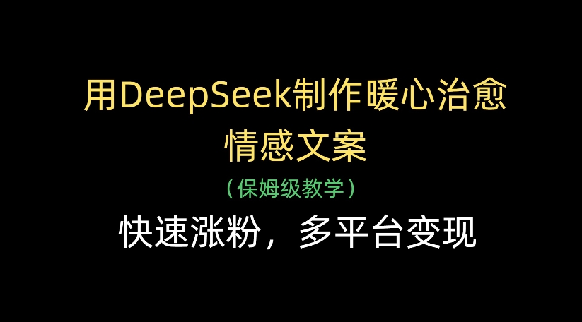 用DeepSeek制作暖心治愈情感文案，多平台变现，快速涨粉-翌晨科技网