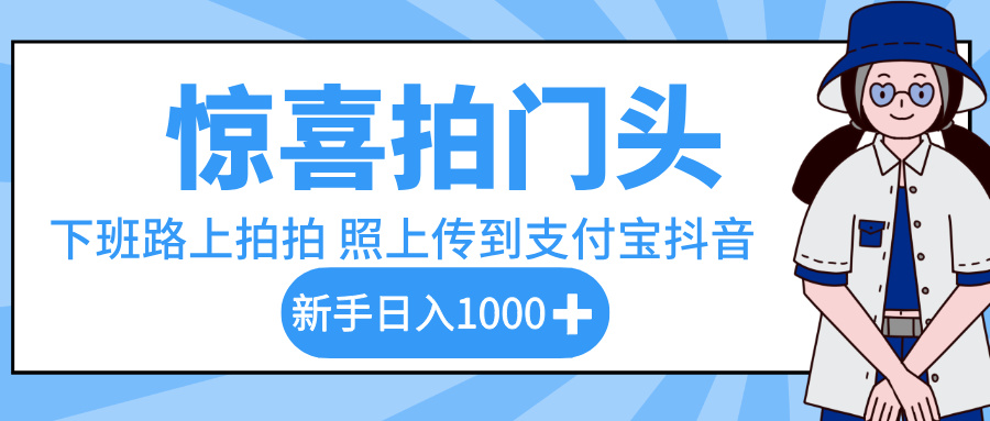惊喜拍门头，下班路上拍拍照片，上传到支付宝和抖音新手日入 1000+-翌晨科技网
