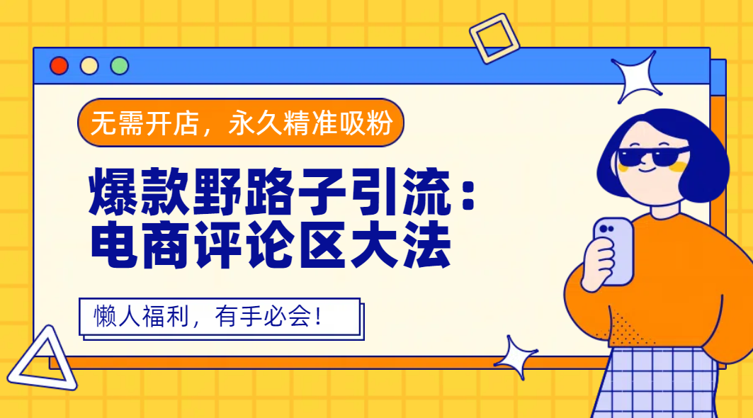 爆款野路子引流：电商评论区大法，无需开店，永久精准吸粉，懒人福利，有手必会！-翌晨科技网