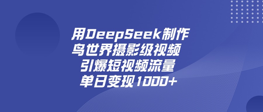 用DeepSeek制作鸟，世界摄影级视频，引爆短视频流量，单日变现1000+-翌晨科技网