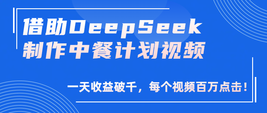 借助DeepSeek制作，中餐计划视频，一天收益破千，每个视频百万点击！-翌晨科技网
