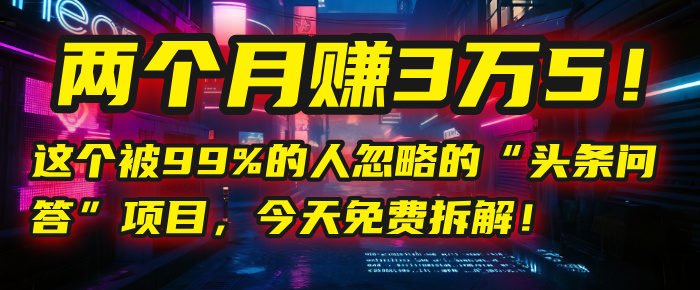 “头条问答”项目，今天免费拆解！两个月赚3万5！这个被99%的人忽略的-翌晨科技网
