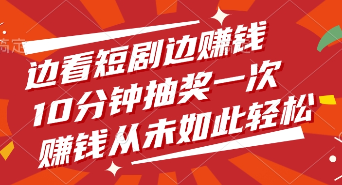 边看短剧边赚钱，10分钟抽奖一次，赚钱从未如此轻松-翌晨科技网