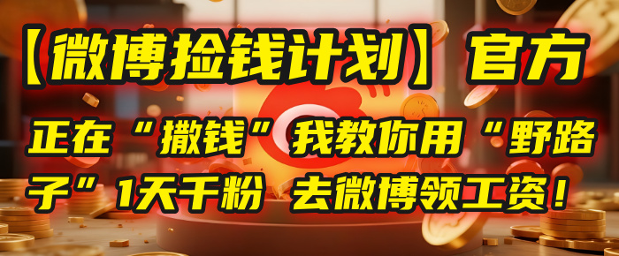 【微博捡钱计划】官方正在“撒钱”，我教你用“野路子”1天千粉，去微博领工资！-翌晨科技网