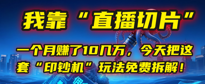 我靠“直播切片”，一个月赚了10几万，今天把这套“印钞机”玩法免费拆解！-翌晨科技网