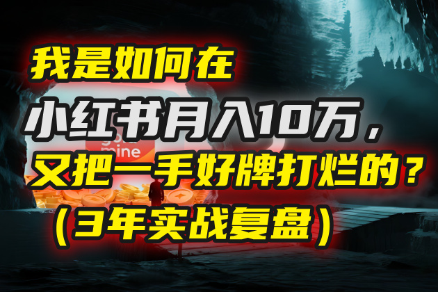 我是如何在小红书月入10万，又把一手好牌打烂的？（3年实战复盘）-翌晨科技网