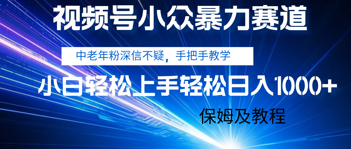 视频号小众暴力赛道，中老年人深信不疑 手把手教学，小白也能日入1000+ 保姆及教程-翌晨科技网