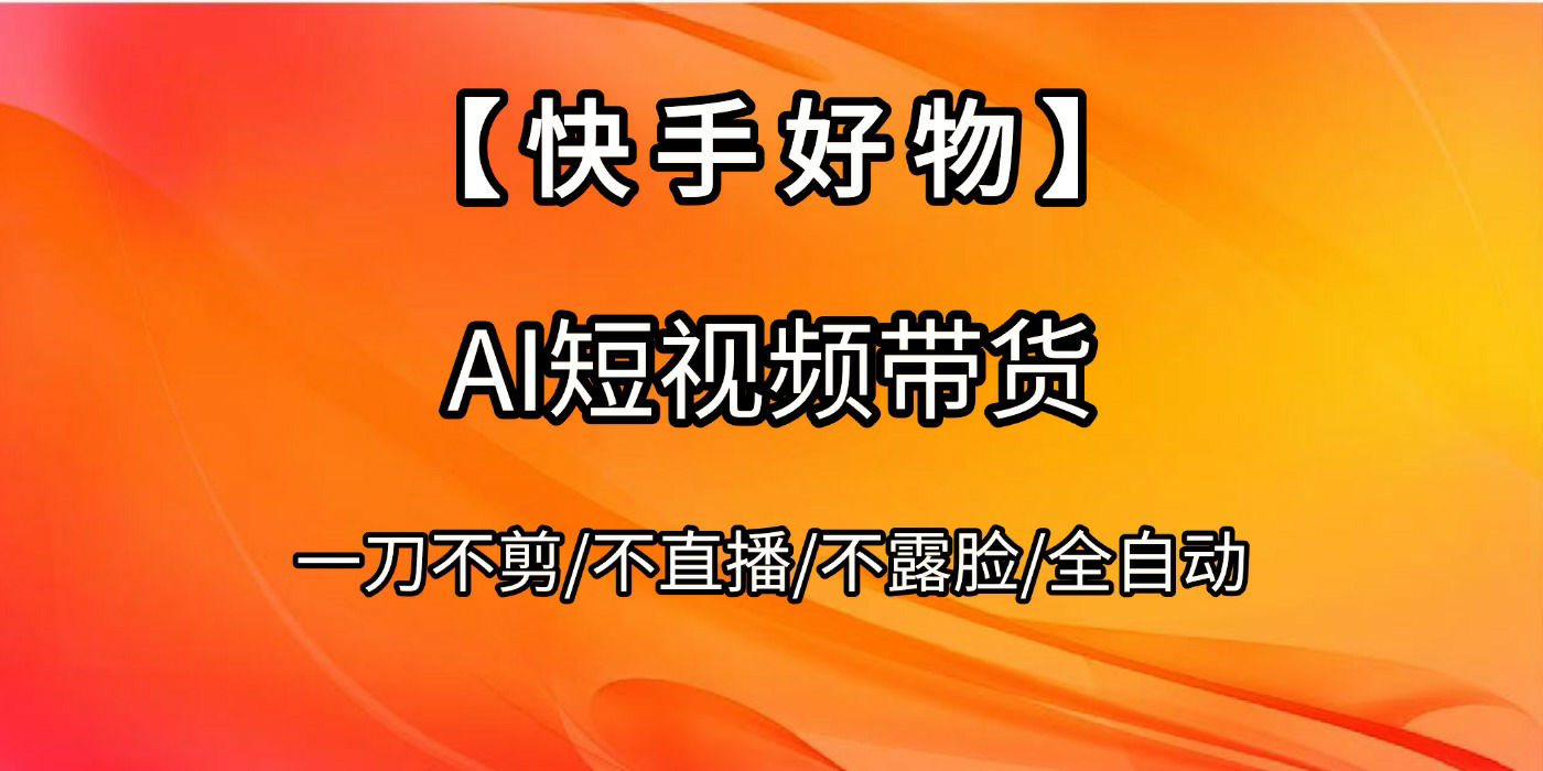 【快手好物】AI短视频带货，全自动搬运拼接-翌晨科技网