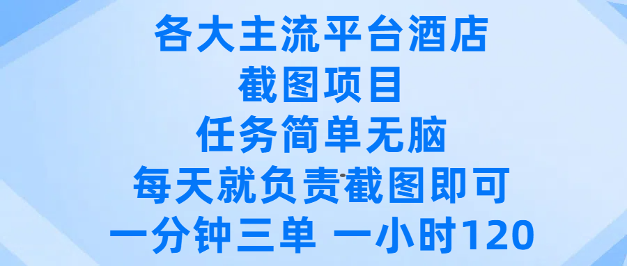 各大主流平台酒店截图项目，任务简单无脑，每天就负责截图即可，一分钟三单 ，一小时可以做120-翌晨科技网