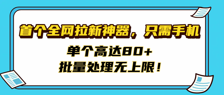 首个全网拉新神器，只需手机，单个高达80+，批量处理无上限！-翌晨科技网