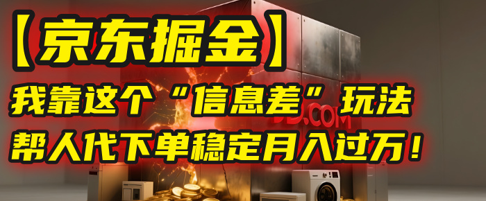 【京东掘金】我靠这个“信息差”玩法，帮人代下单，稳定月入过万！-翌晨科技网