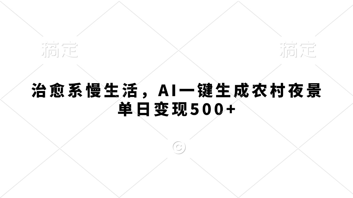治愈系慢生活，AI一键生成农村夜景，单日变现500+-翌晨科技网