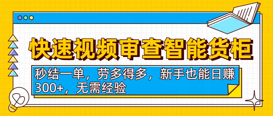 快速视频审查智能货柜，秒结一单，劳多得多，新手也能日赚300+，无需经验-翌晨科技网