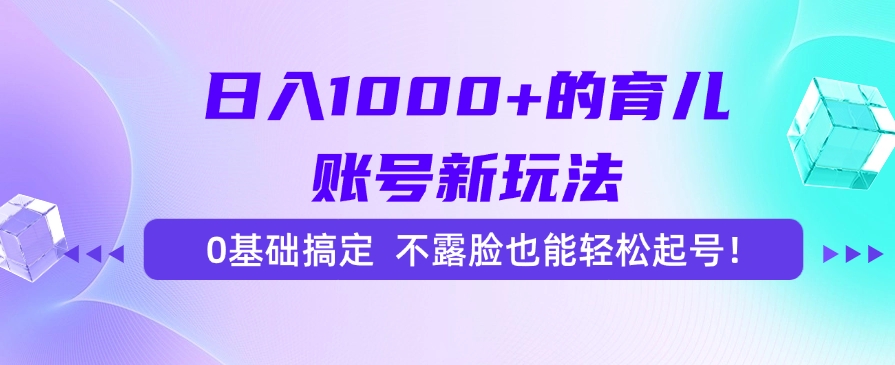 日入1000+的育儿账号新玩法，0基础搞定，不露脸也能轻松起号！-翌晨科技网