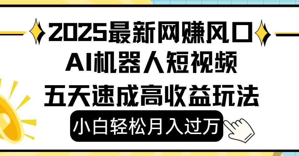 2025最新网赚变现风口，Ai 机器人短视频，小白轻松月入过万，五天速成高收益玩法-翌晨科技网