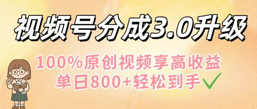 视频号分成3.0升级！100%原创视频享高收益，单日800+轻松到手-翌晨科技网