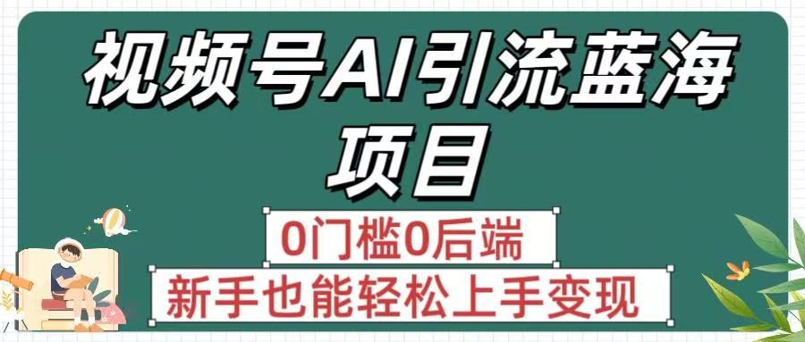 疯传！视频号AI引流蓝海项目，0门槛0后端，新手也能轻松上手变现-翌晨科技网