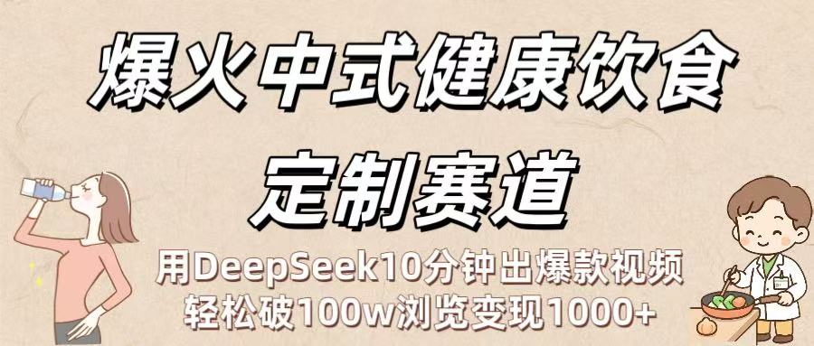 爆火中式健康饮食定制赛道：用DeepSeek10分钟出爆款视频，轻松破100w浏览变现1000+-翌晨科技网