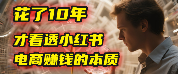 我花了10年，才看透小红书电商赚钱的2个字：本质-翌晨科技网