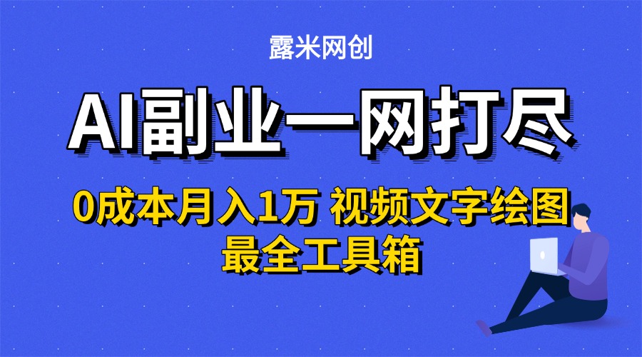 AI副业一网打尽0投入月入1万＋视频文字绘图最全工具箱-翌晨科技网