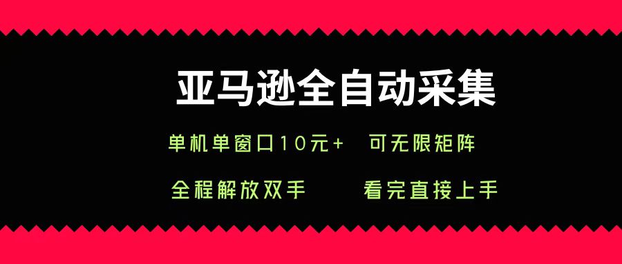 亚马逊全自动采集，单机单窗口一天10+，可无限矩阵去做-翌晨科技网