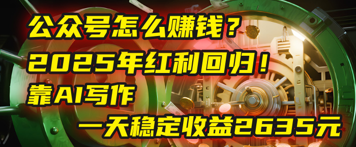 公众号怎么赚钱？2025年红利回归！靠AI写作，一天稳定收益2635元（10分钟上手）-翌晨科技网