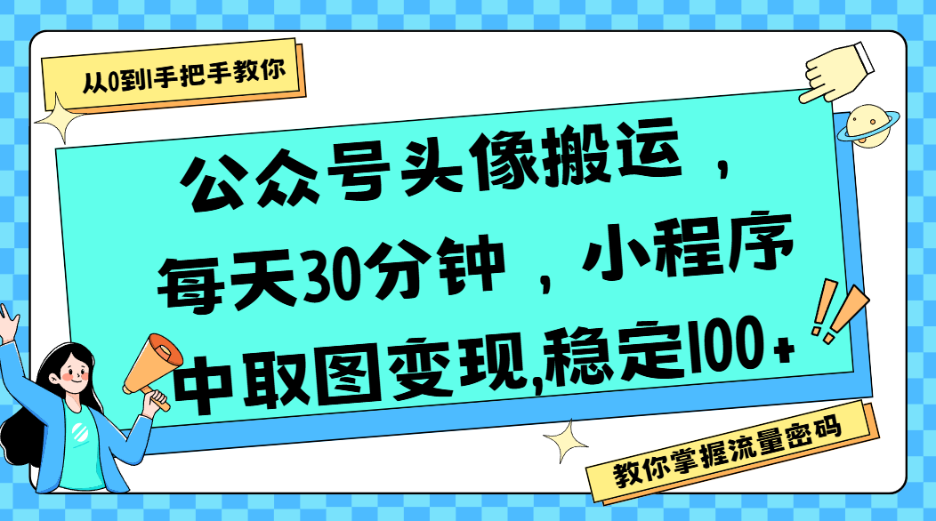 公众号头像搬运，每天30分钟，小程序中取图变现,稳定100+-翌晨科技网