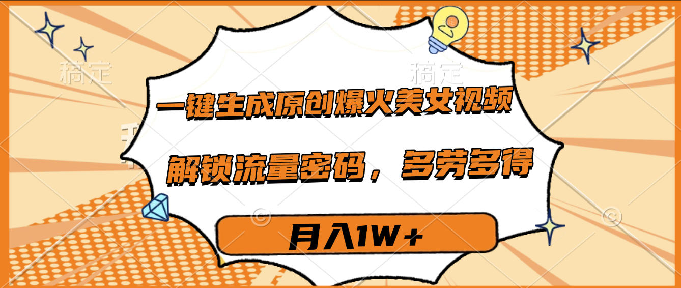 一键生成原创爆火美女视频，多劳多得，解锁流量密码，月入1W+-翌晨科技网