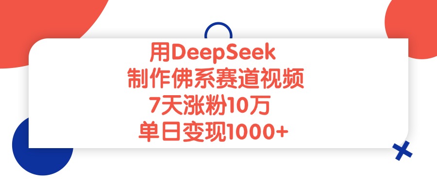 用DeepSeek制作，佛系赛道视频，7天涨粉10万，单日变现1000+-翌晨科技网