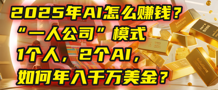 AI怎么赚钱？揭秘2025年“一人公司”模式：1个人，2个AI，如何年入千万美金？-翌晨科技网